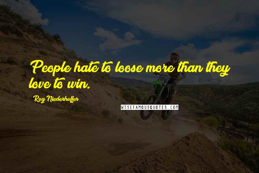 Roy Niederhoffer Quotes: People hate to loose more than they love to win.