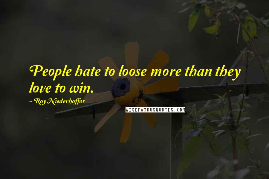 Roy Niederhoffer Quotes: People hate to loose more than they love to win.