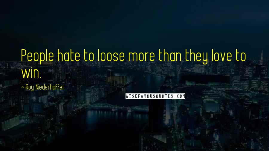 Roy Niederhoffer Quotes: People hate to loose more than they love to win.