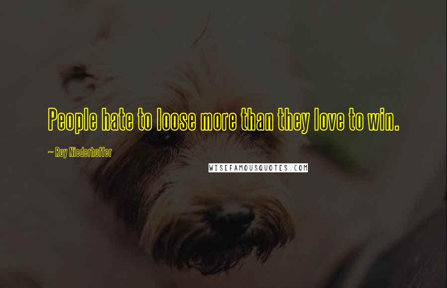 Roy Niederhoffer Quotes: People hate to loose more than they love to win.