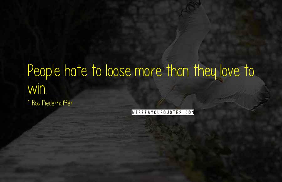 Roy Niederhoffer Quotes: People hate to loose more than they love to win.