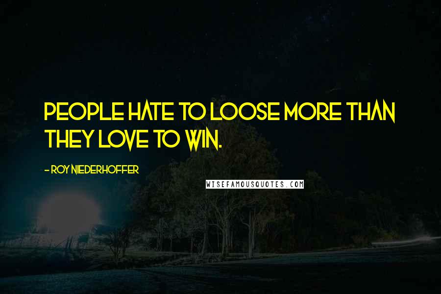 Roy Niederhoffer Quotes: People hate to loose more than they love to win.