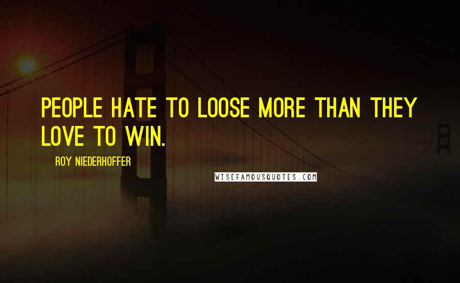 Roy Niederhoffer Quotes: People hate to loose more than they love to win.