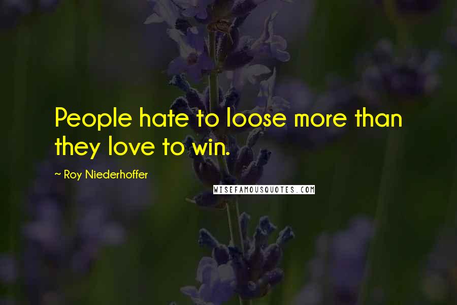 Roy Niederhoffer Quotes: People hate to loose more than they love to win.