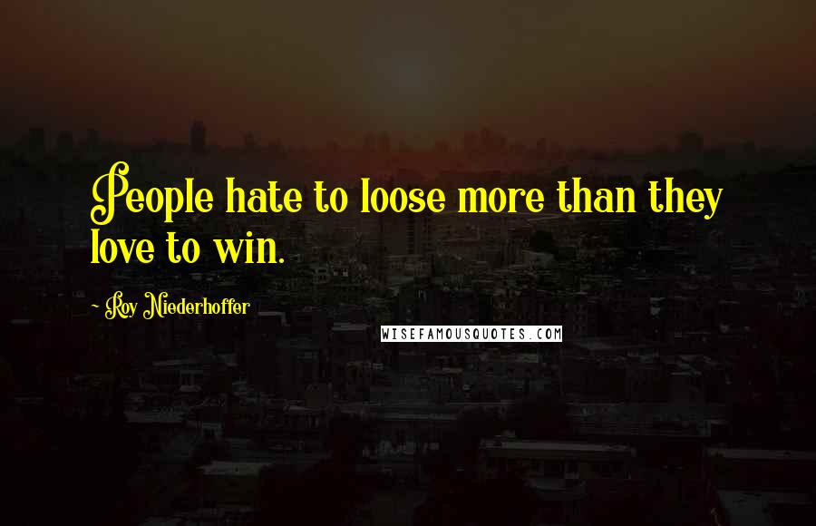 Roy Niederhoffer Quotes: People hate to loose more than they love to win.