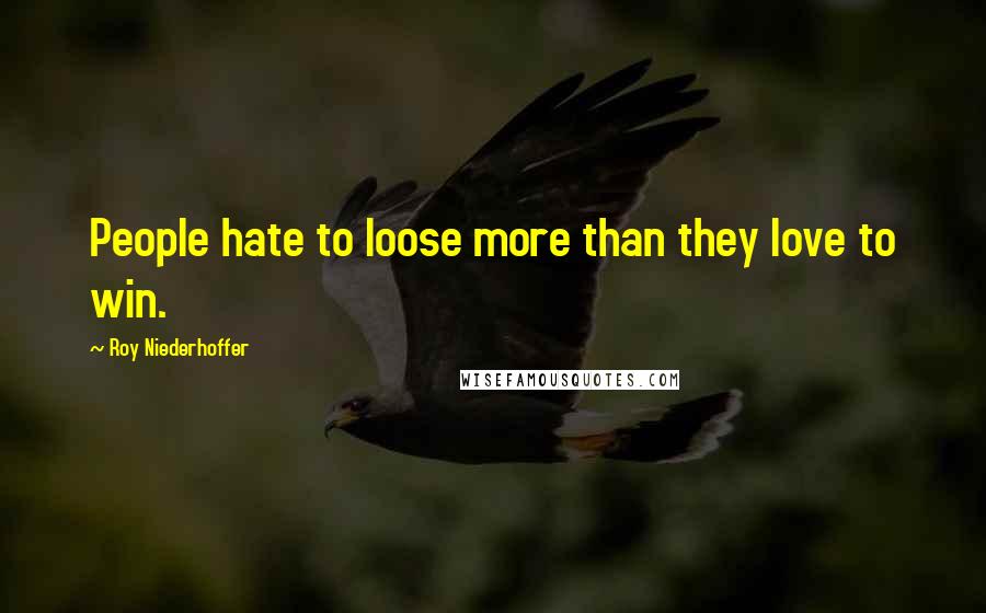 Roy Niederhoffer Quotes: People hate to loose more than they love to win.