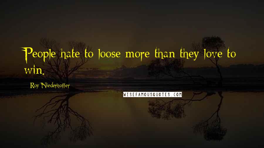 Roy Niederhoffer Quotes: People hate to loose more than they love to win.