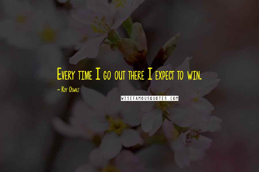 Roy Oswalt Quotes: Every time I go out there I expect to win.