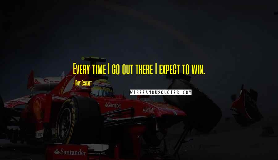 Roy Oswalt Quotes: Every time I go out there I expect to win.