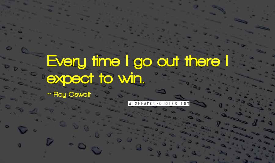 Roy Oswalt Quotes: Every time I go out there I expect to win.