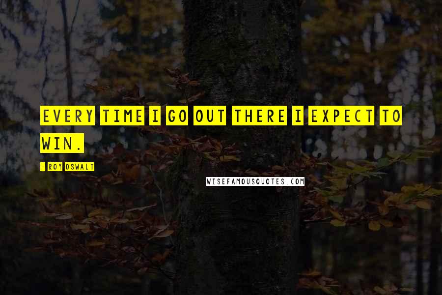 Roy Oswalt Quotes: Every time I go out there I expect to win.