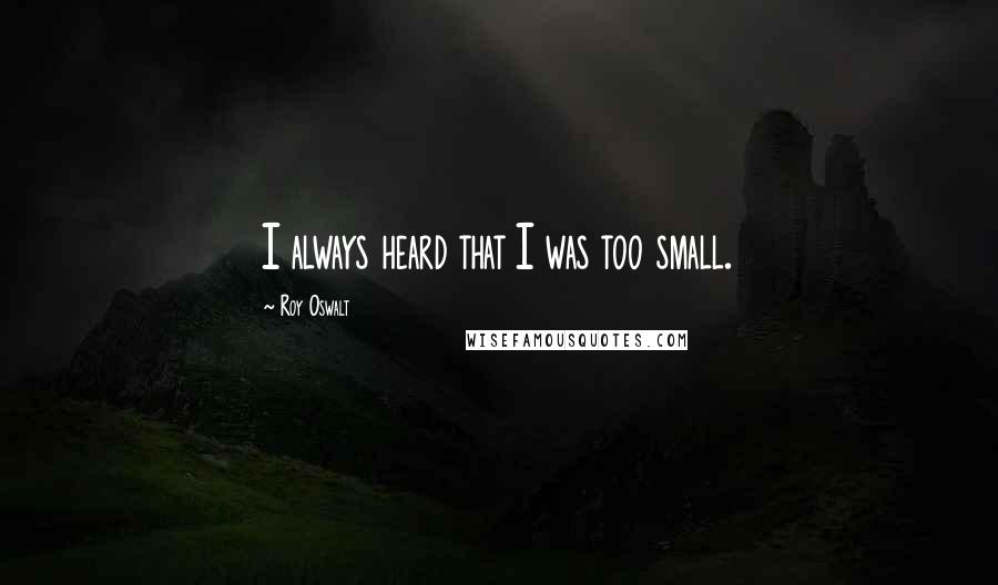 Roy Oswalt Quotes: I always heard that I was too small.