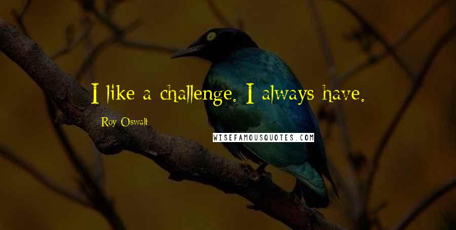 Roy Oswalt Quotes: I like a challenge. I always have.