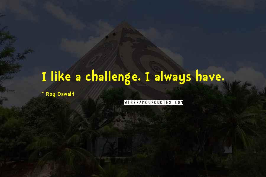 Roy Oswalt Quotes: I like a challenge. I always have.