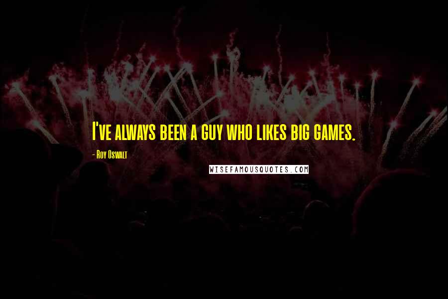 Roy Oswalt Quotes: I've always been a guy who likes big games.