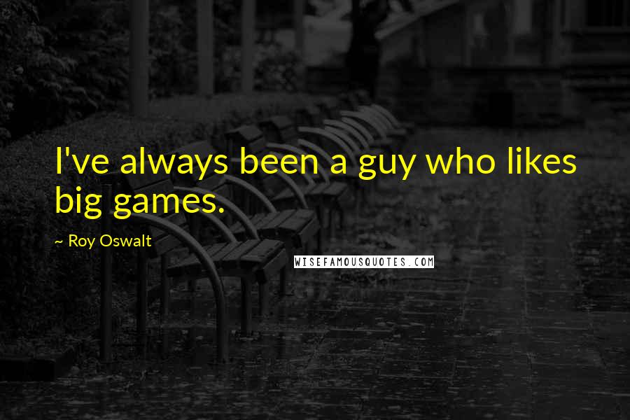 Roy Oswalt Quotes: I've always been a guy who likes big games.