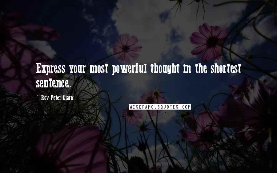 Roy Peter Clark Quotes: Express your most powerful thought in the shortest sentence.