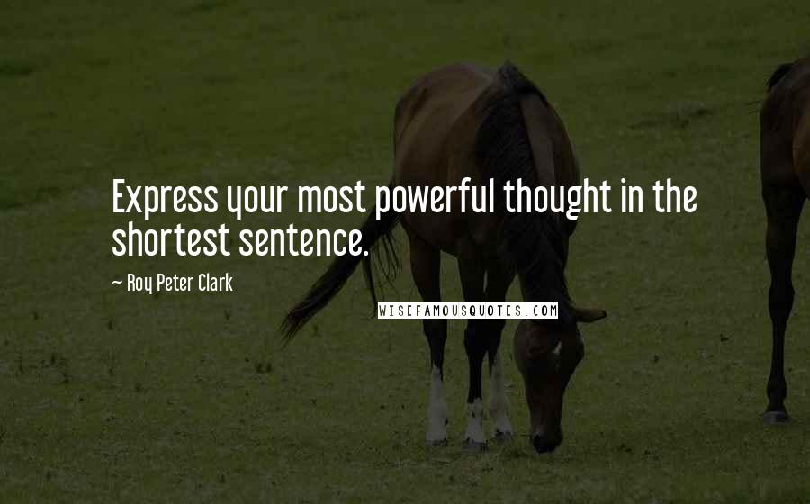 Roy Peter Clark Quotes: Express your most powerful thought in the shortest sentence.