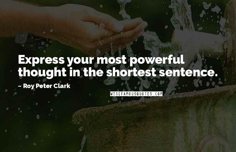 Roy Peter Clark Quotes: Express your most powerful thought in the shortest sentence.