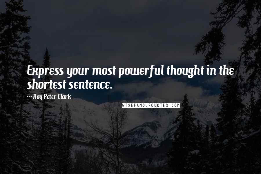 Roy Peter Clark Quotes: Express your most powerful thought in the shortest sentence.