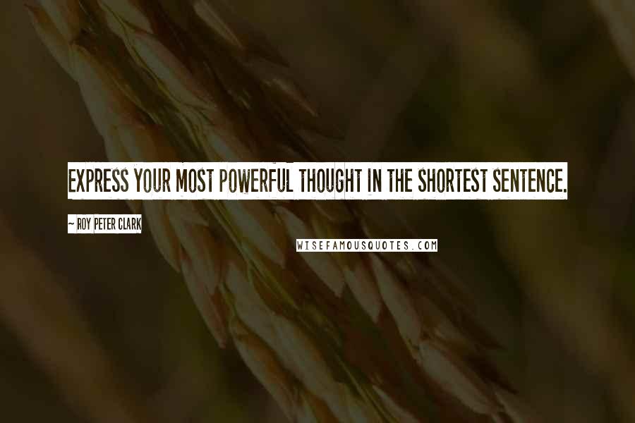 Roy Peter Clark Quotes: Express your most powerful thought in the shortest sentence.