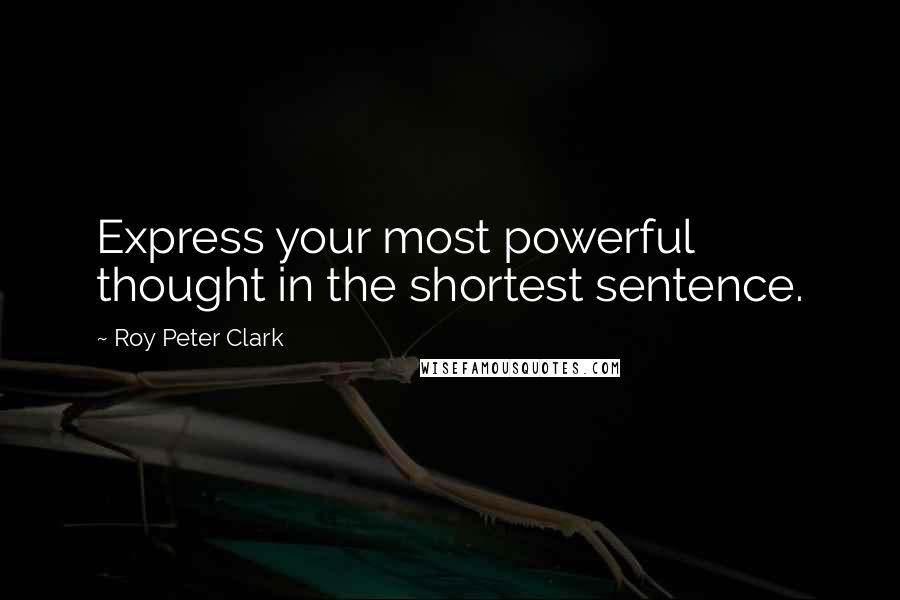 Roy Peter Clark Quotes: Express your most powerful thought in the shortest sentence.