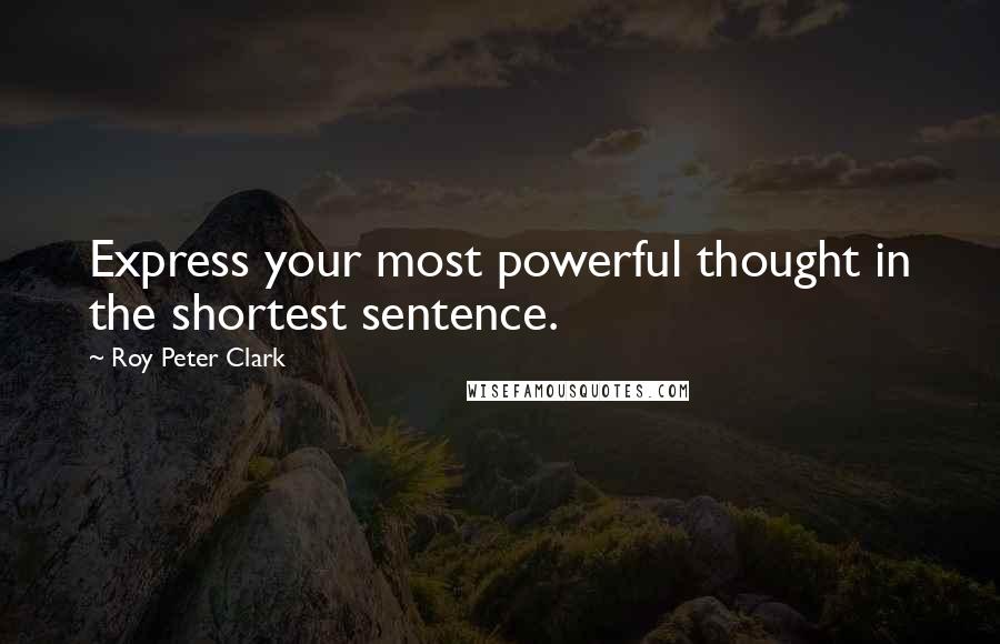 Roy Peter Clark Quotes: Express your most powerful thought in the shortest sentence.
