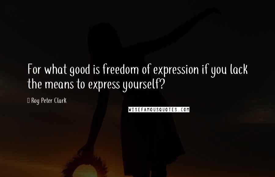 Roy Peter Clark Quotes: For what good is freedom of expression if you lack the means to express yourself?