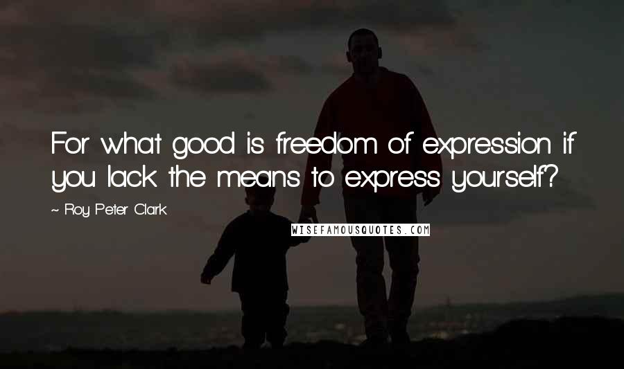 Roy Peter Clark Quotes: For what good is freedom of expression if you lack the means to express yourself?