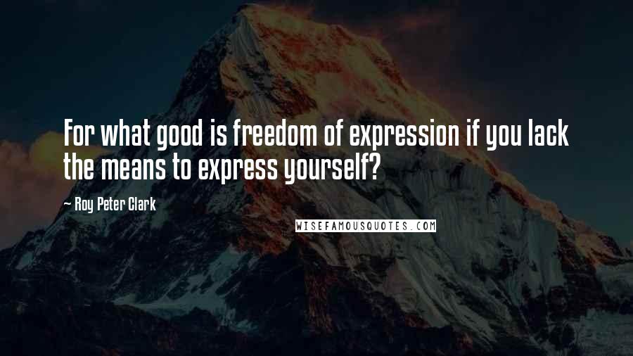 Roy Peter Clark Quotes: For what good is freedom of expression if you lack the means to express yourself?