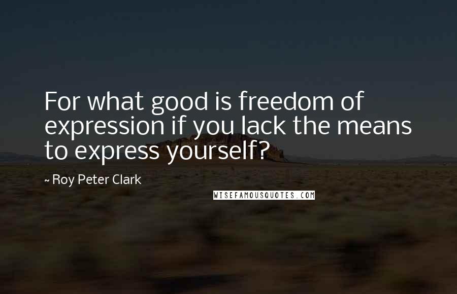 Roy Peter Clark Quotes: For what good is freedom of expression if you lack the means to express yourself?