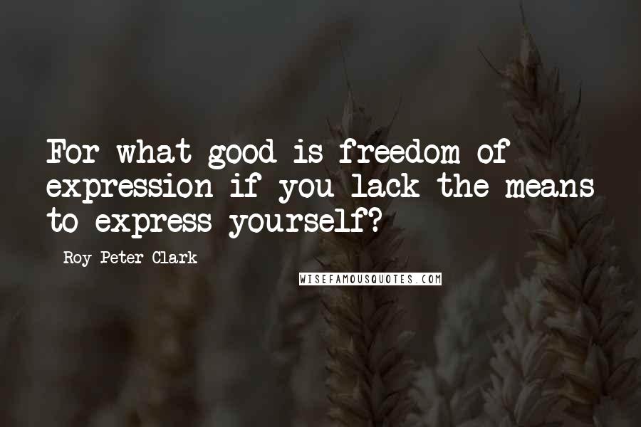 Roy Peter Clark Quotes: For what good is freedom of expression if you lack the means to express yourself?