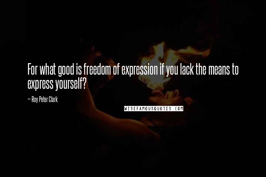 Roy Peter Clark Quotes: For what good is freedom of expression if you lack the means to express yourself?