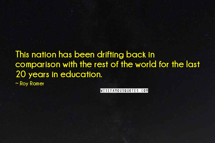 Roy Romer Quotes: This nation has been drifting back in comparison with the rest of the world for the last 20 years in education.