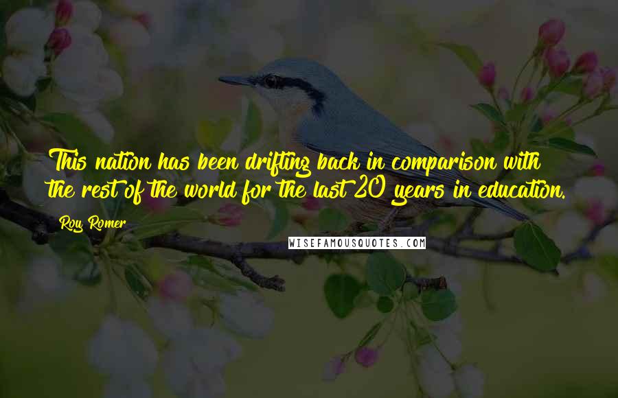 Roy Romer Quotes: This nation has been drifting back in comparison with the rest of the world for the last 20 years in education.