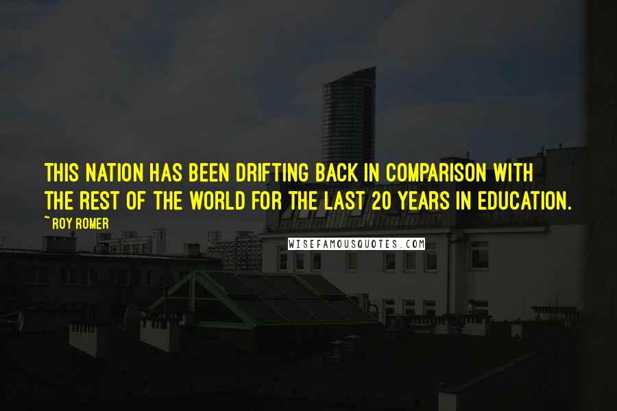 Roy Romer Quotes: This nation has been drifting back in comparison with the rest of the world for the last 20 years in education.