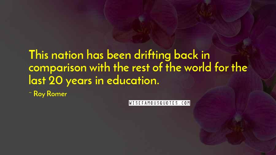 Roy Romer Quotes: This nation has been drifting back in comparison with the rest of the world for the last 20 years in education.