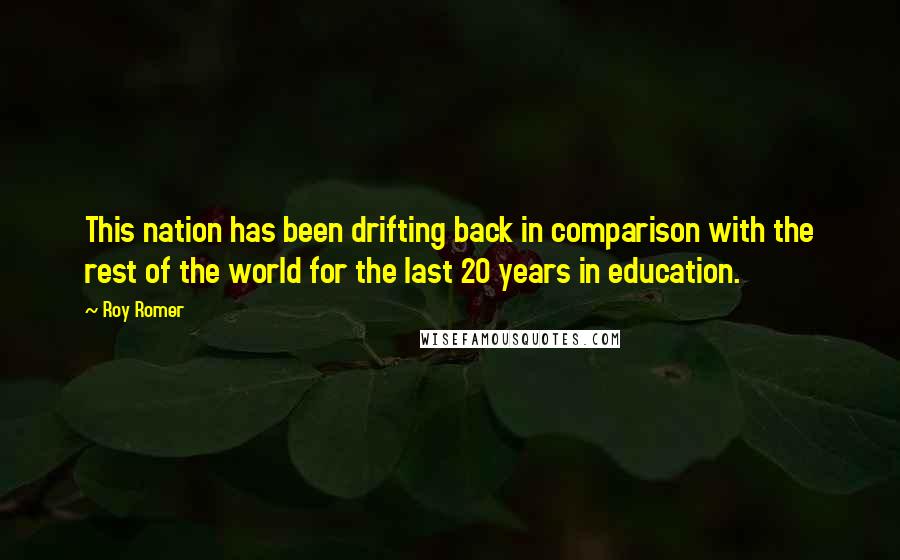 Roy Romer Quotes: This nation has been drifting back in comparison with the rest of the world for the last 20 years in education.