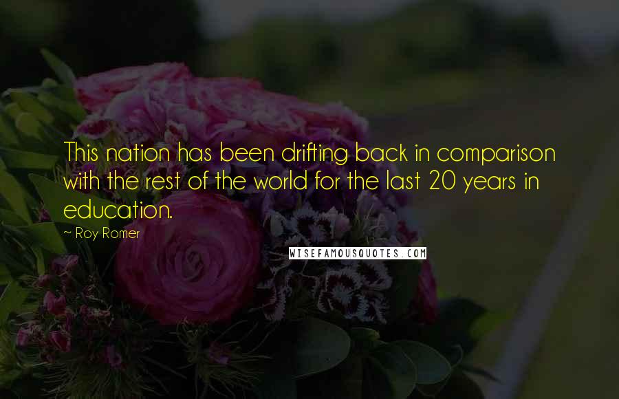 Roy Romer Quotes: This nation has been drifting back in comparison with the rest of the world for the last 20 years in education.