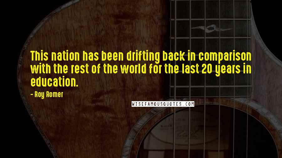 Roy Romer Quotes: This nation has been drifting back in comparison with the rest of the world for the last 20 years in education.