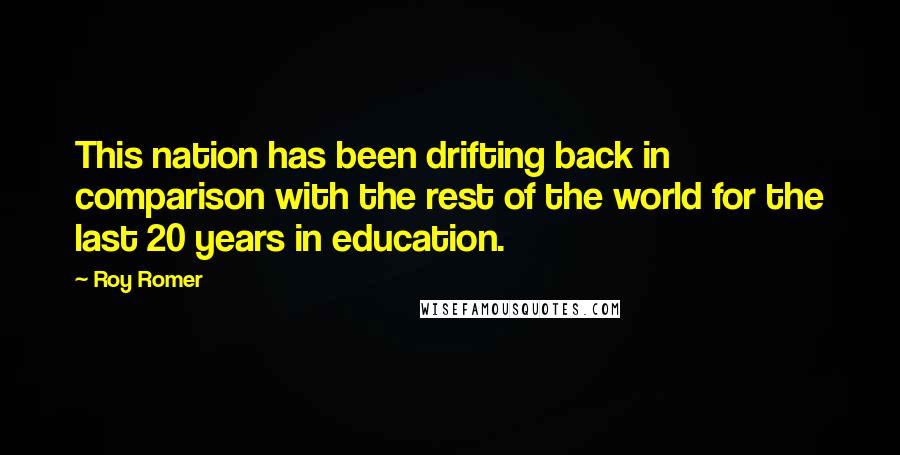 Roy Romer Quotes: This nation has been drifting back in comparison with the rest of the world for the last 20 years in education.