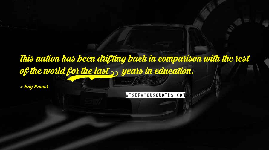 Roy Romer Quotes: This nation has been drifting back in comparison with the rest of the world for the last 20 years in education.