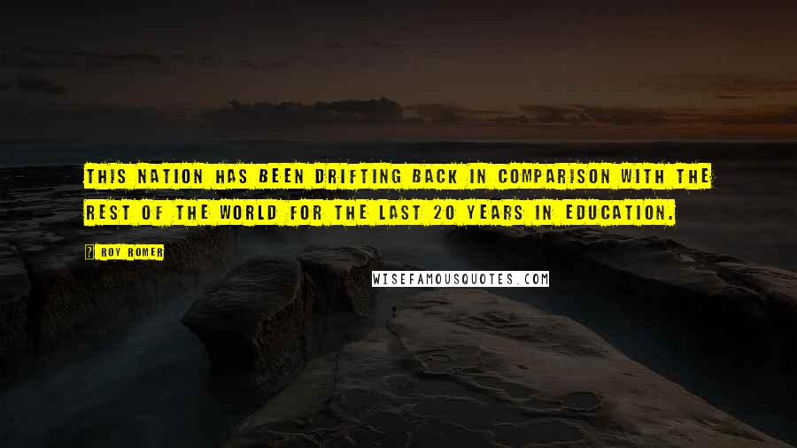 Roy Romer Quotes: This nation has been drifting back in comparison with the rest of the world for the last 20 years in education.