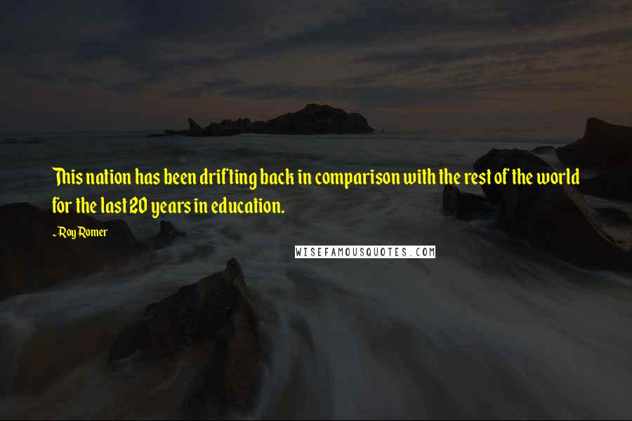 Roy Romer Quotes: This nation has been drifting back in comparison with the rest of the world for the last 20 years in education.