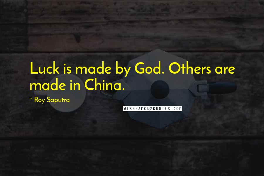 Roy Saputra Quotes: Luck is made by God. Others are made in China.