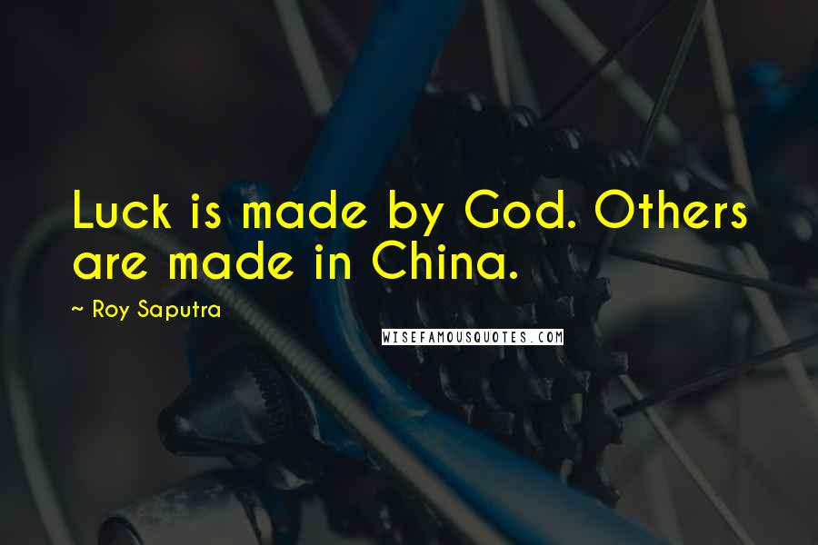 Roy Saputra Quotes: Luck is made by God. Others are made in China.