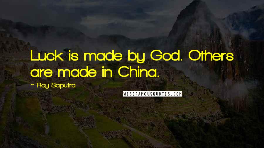 Roy Saputra Quotes: Luck is made by God. Others are made in China.