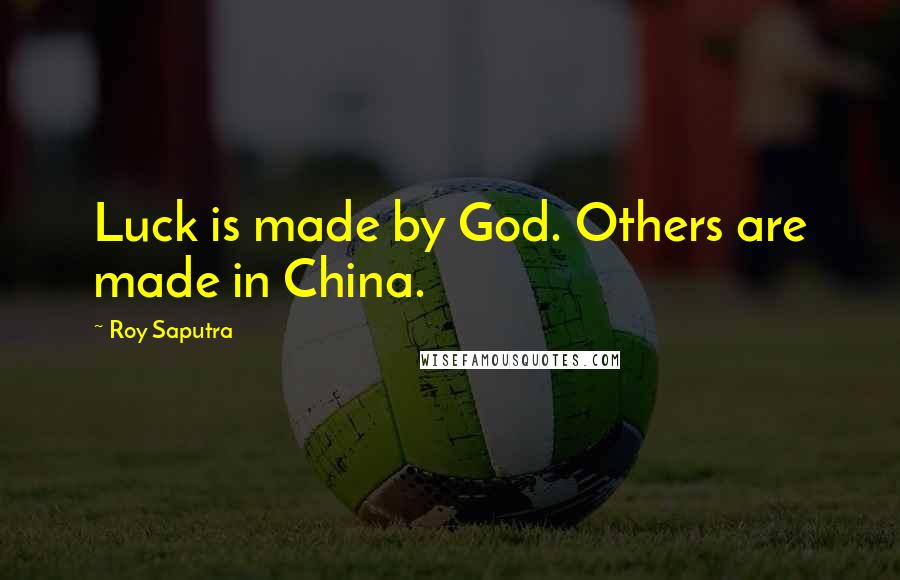 Roy Saputra Quotes: Luck is made by God. Others are made in China.