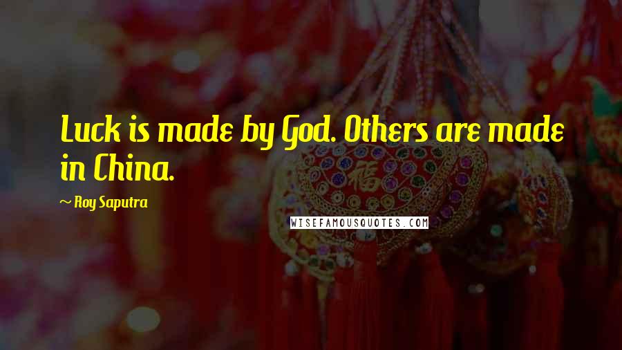 Roy Saputra Quotes: Luck is made by God. Others are made in China.