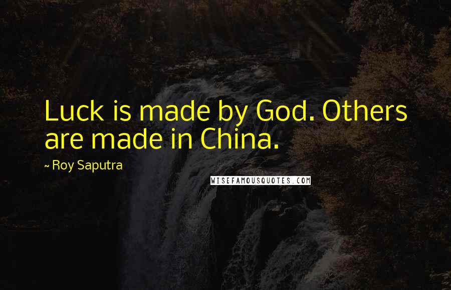 Roy Saputra Quotes: Luck is made by God. Others are made in China.